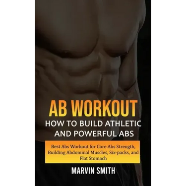 Ab Workout: How to Build Athletic and Powerful Abs (Best Abs Workout for Core Abs Strength, Building Abdominal Muscles, Six-packs, and Flat Stomach)