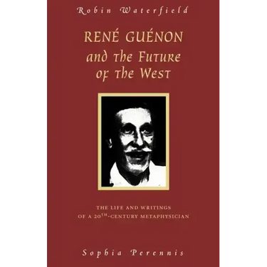 Rene Guenon and the Future of the West: The Life and Writings of a 20th-Century Metaphysician