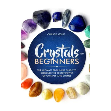 Crystals for Beginners: The Ultimate Beginners Guide to Discover the Secret Power of Crystals and Healing Stones
