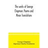 The works of George Chapman; Poems and Minor Translations.