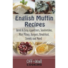 English Muffin Recipes: Quick & Easy Appetizers, Sandwiches, Mini Pizzas, Burgers, Breakfast, Sweets and More!
