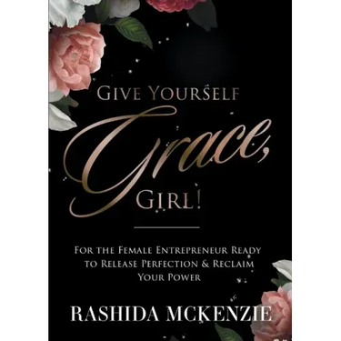 Give Yourself Grace, Girl!: For the Female Entrepreneur Ready to Release Perfection & Reclaim Your Power