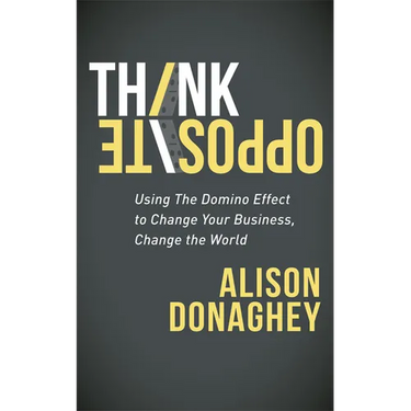 Think Opposite: Using the Domino Effect to Change Your Business, Change the World