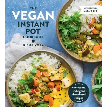 The Vegan Instant Pot Cookbook: Wholesome, Indulgent Plant-Based Recipes