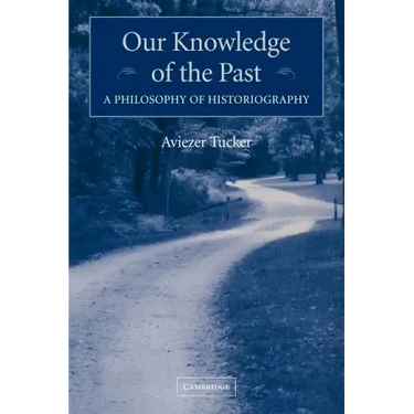 Our Knowledge of the Past: A Philosophy of Historiography