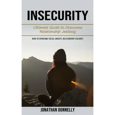 Insecurity: Ultimate Guide to Overcome Relationship Jealousy (How to Overcome Social Anxiety, Relationship Jealousy)