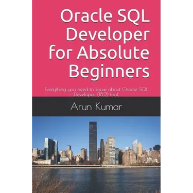 Oracle SQL Developer for Absolute Beginners: Everything you need to know about Oracle SQL Developer (18.2) tool