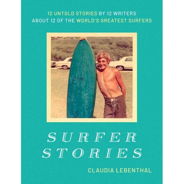 Surfer Stories: 12 Untold Stories by 12 Writers about 12 of the World's Greatest Surfers