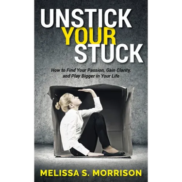 Unstick Your Stuck: How to Find Your Passion, Gain Clarity, and Play Bigger in Your Life