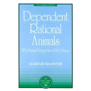 Dependent Rational Animals: Why Human Beings Need the Virtues