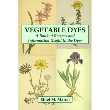 Vegetable Dyes: A Book of Recipes and Information Useful to the Dyer