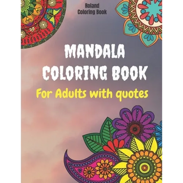 Mandala Coloring Book For Adults With Quotes: Stress Relieving With Beautiful Designs about Mandalas, Flowers, Garden Patterns And So Much More