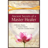Ancient Secrets of a Master Healer: A Western Skeptic, An Eastern Master, And Life's Greatest Secrets