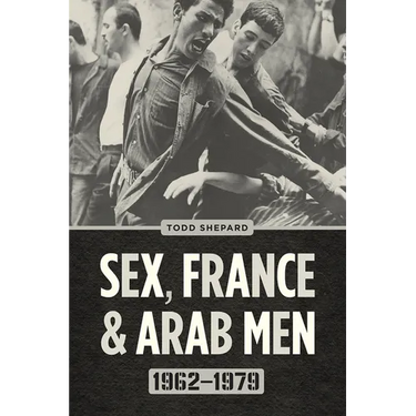 Sex, France, and Arab Men, 1962-1979
