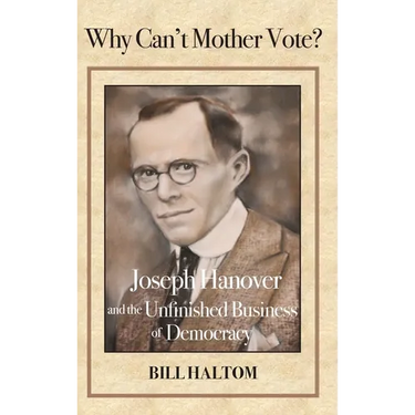 Why Can't Mother Vote?: Joseph Hanover and the Unfinished Business of Democracy