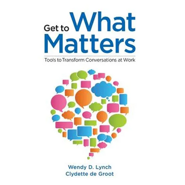 Get to What Matters: Tools to Transform Conversations at Work