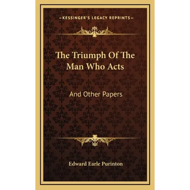 The Triumph Of The Man Who Acts: And Other Papers