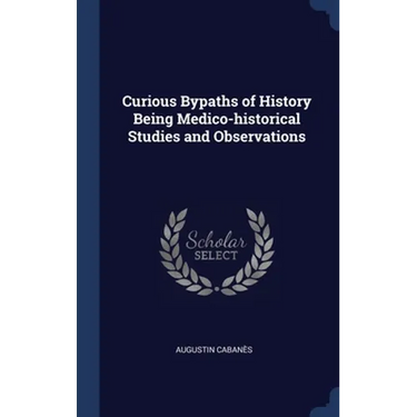 Curious Bypaths of History Being Medico-historical Studies and Observations