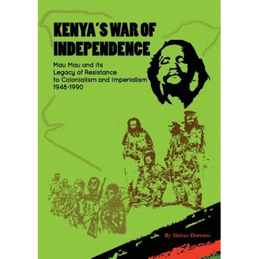 Kenya's War of Independence: Mau Mau and its Legacy of Resistance to Colonialism and Imperialism, 1948-1990