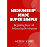 Mediumship Made Super Simple: Beginning Basics of Mediumship Development