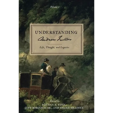 Understanding Andrew Fuller: Life, Thought, and Legacies (Volume 2)