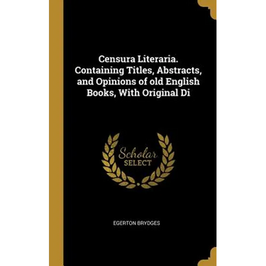 Censura Literaria. Containing Titles, Abstracts, and Opinions of old English Books, With Original Di