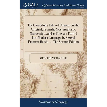 The Canterbury Tales of Chaucer, in the Original, From the Most Authentic Manuscripts; and as They are Turn'd Into Modern Language by Several Eminent