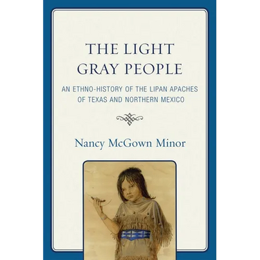The Light Gray People: An Ethno-History of the Lipan Apaches of Texas and Northern Mexico