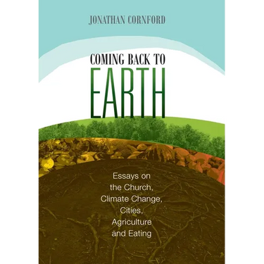 Coming Back to Earth: Essays on the Church, Climate Change, Cities, Agriculture and Eating