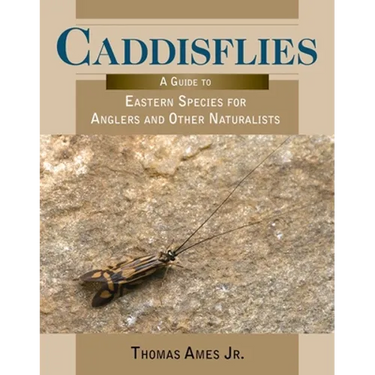 Caddisflies: A Guide to Eastern Species for Anglers and Other Naturalists