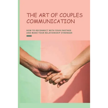 The Art of Couples Communication: How To Reconnect With Your Partner And Make Your Relationship Stronger: How To Keep A Relationship Strong And Happy