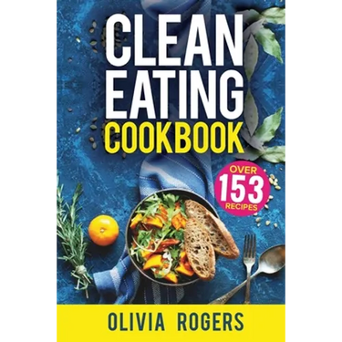 Clean Eating Cookbook: The All-in-1 Healthy Eating Guide - 153 Quick & Easy Recipes, A Weekly Shopping List & More!