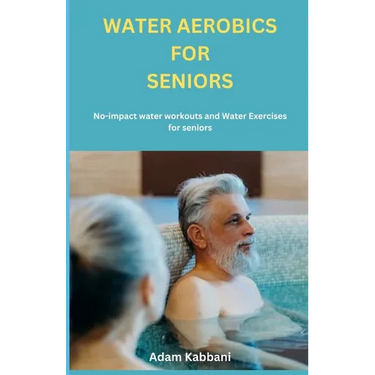Water Aerobics For Seniors: No-impact water Workouts And Water Exercises For Seniors