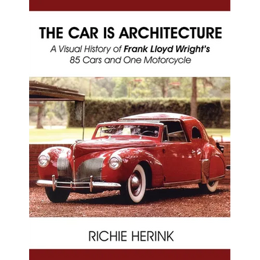 The Car Is Architecture - A Visual History of Frank Lloyd Wright's 85 Cars and One Motorcycle
