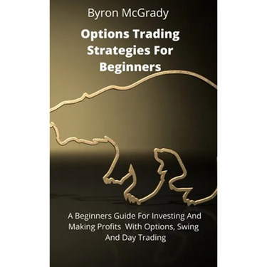 Options Trading Strategies For Beginners: A Beginners Guide For Investing And Making Profits With Options, Swing And Day Trading