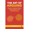 The Art of Arguing: Winning an Argument Without Chaos, Conflict and Confrontation