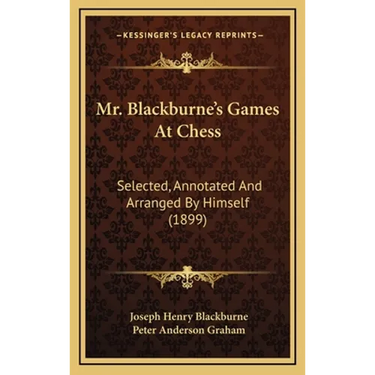 Mr. Blackburne's Games At Chess: Selected, Annotated And Arranged By Himself (1899)