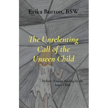 The Unrelenting Call of the Unseen Child: Holistic Trauma Healing for the Inner Child