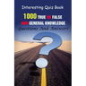Interesting Quiz Book: 1000 True Or False and General Knowledge Questions And Answers