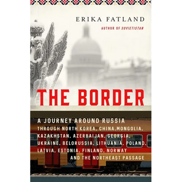 The Border: A Journey Around Russia Through North Korea, China, Mongolia, Kazakhstan, Azerbaijan, Georgia, Ukraine, Belarus, Lithu