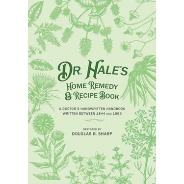 Dr. Hale's Home Remedy and Recipe Book: A Doctor's Handwritten Handbook, Written Between 1844 and 1863