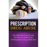 Prescription Drug Abuse: The Ultimate Cure Guide for How to Overcome A Prescription Drug Addiction