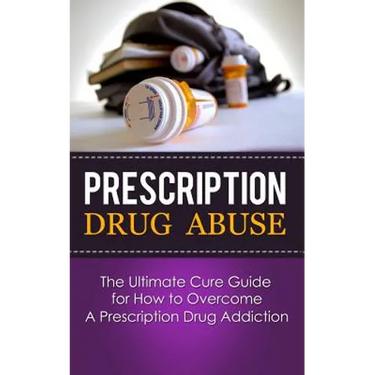Prescription Drug Abuse: The Ultimate Cure Guide for How to Overcome A Prescription Drug Addiction