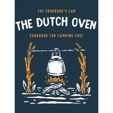 The Dutch Oven Cookbook for Camping Chef: Over 300 fun, tasty, and easy to follow Campfire recipes for your outdoors family adventures. Enjoy cooking