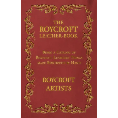 The Roycroft Leather-Book - Being a Catalog of Beautiful Leathern Things made Roycroftie by Hand