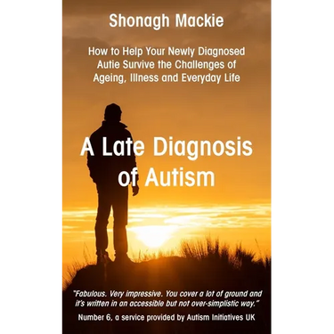 A Late Diagnosis of Autism: How to Help Your Newly Diagnosed Autie Survive the Challenges of Ageing, Illness and Everyday Life