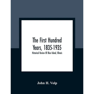 The First Hundred Years, 1835-1935: Historical Review Of Blue Island, Illinois