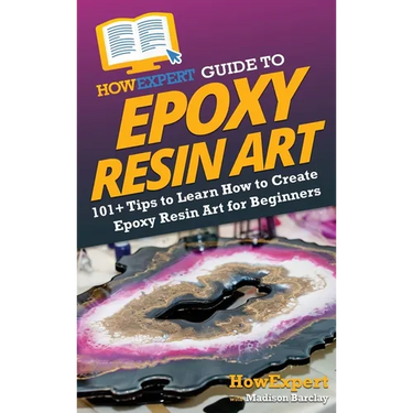 HowExpert Guide to Epoxy Resin Art: 101+ Tips to Learn How to Create Epoxy Resin Art for Beginners