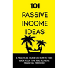 101 Passive Income Ideas: A Practical Guide On How To Take Back Your Time and Achieve Financial Freedom