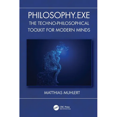 Philosophy.Exe: The Techno-Philosophical Toolkit for Modern Minds